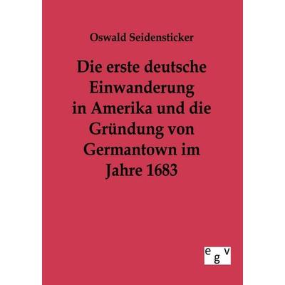 Die erste deutsche Einwanderung in Amerika und die Gründung von Germantown im Jahre 1863, Taschenbuch von Oswald Seidensticker, Europäischer