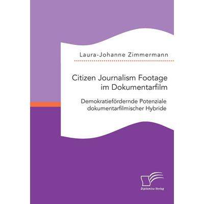 Citizen Journalism Footage im Dokumentarfilm. Demokratiefördernde Potenziale dokumentarfilmischer Hybride, Taschenbuch von Laura-Johanne Zimmermann,