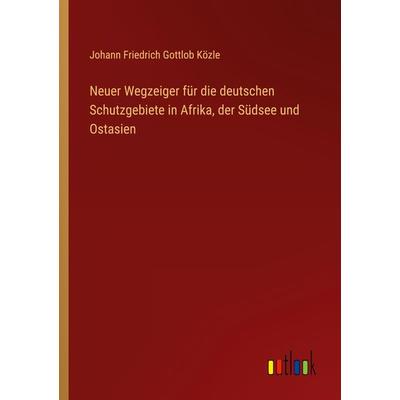 Neuer Wegzeiger für die deutschen Schutzgebiete in Afrika, der Südsee und Ostasien, Taschenbuch von Johann Friedrich Gottlob Közle, Outlook,