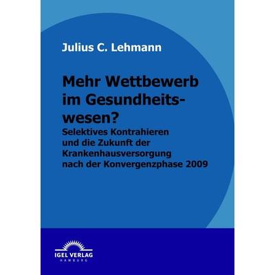 Mehr Wettbewerb im Gesundheitswesen?, Taschenbuch von Julius C. Lehmann, Igel Verlag Literatur & Wissenschaft, 978-3-86815-241-8