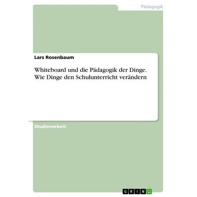 Whiteboard und die Pädagogik der Dinge. Wie Dinge den Schulunterricht verändern, Taschenbuch von Lars Rosenbaum, GRIN, 978-3-656-49371-6