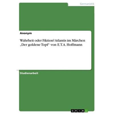 Wahrheit oder Fiktion? Atlantis im Märchen 'Der goldene Topf' von E.T.A. Hoffmann, Taschenbuch von Anonymous, GRIN, 978-3-668-04467-8