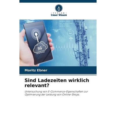 Sind Ladezeiten wirklich relevant?, Taschenbuch von Moritz Ebner, Verlag Unser Wissen, 978-620-8-89724-6