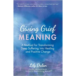 Giving Grief Meaning: A Method for Transforming Deep Suffering into Healing and Positive Change (Dea, Sachbücher von Lily Dulan