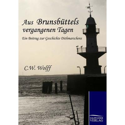 Aus Brunsbüttels vergangenen Tagen, Taschenbuch von C. W. Wolff, Salzwasser, 978-3-86195-366-1