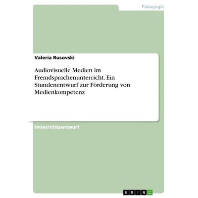 Audiovisuelle Medien im Fremdsprachenunterricht. Ein Stundenentwurf zur Förderung von Medienkompetenz, Taschenbuch von Valeria Rusovski, GRIN,