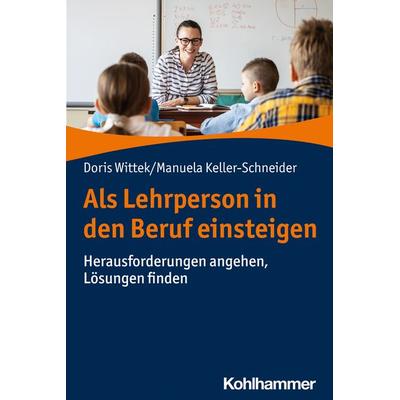 Als Lehrperson in den Beruf einsteigen, Taschenbuch von Doris Wittek,Manuela Keller-Schneider, Kohlhammer, 978-3-17-036036-5