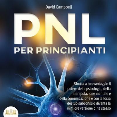 PNL PER PRINCIPIANTI: Sfrutta a tuo vantaggio il potere della psicologia, della manipolazione mentale e della comunicazione e con la forza del tuo