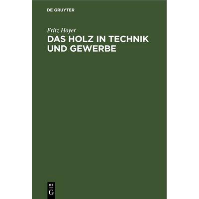 Das Holz in Technik und Gewerbe, Gebundene Ausgabe von Fritz Hoyer, De Gruyter, 978-3-11-245879-2