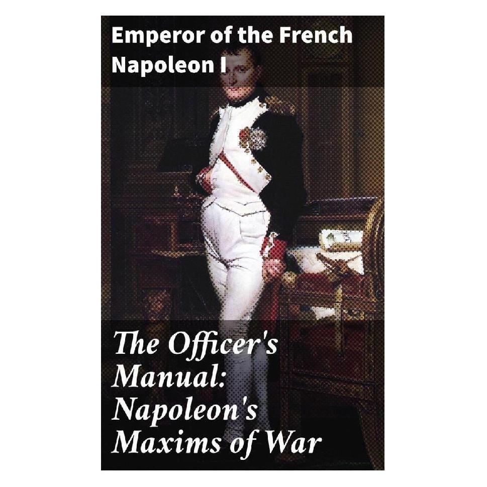 Good Press The Officer's Manual: Napoleon's Maxims of War (Englisch, Softcover, Kaiser Napoleon I. Bonaparte) (56933738)