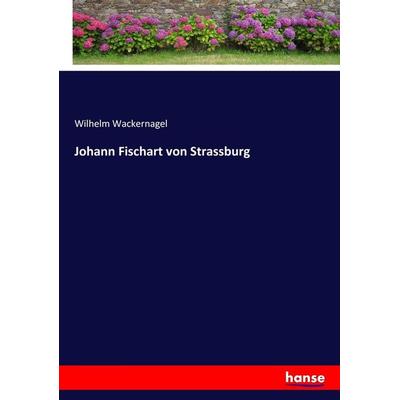 Johann Fischart von Strassburg, Taschenbuch von Wilhelm Wackernagel, Hansebooks, 978-3-7446-3967-5