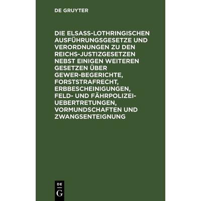 Die Elsaß-Lothringischen Ausführungsgesetze und Verordnungen zu den Reichs-Justizgesetzen nebst einigen weiteren Gesetzen über Gewerbegerichte,