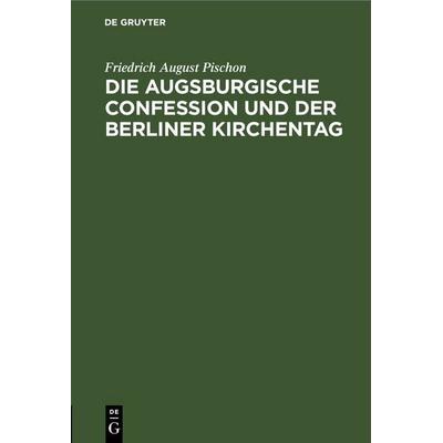 Die Augsburgische Confession und der Berliner Kirchentag, Gebundene Ausgabe von Friedrich August Pischon, De Gruyter, 978-3-11-251003-2