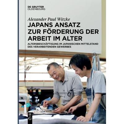 Japans Ansatz zur Förderung der Arbeit im Alter, Taschenbuch von Alexander Paul Witzke, De Gruyter Oldenbourg, 978-3-11-065981-8