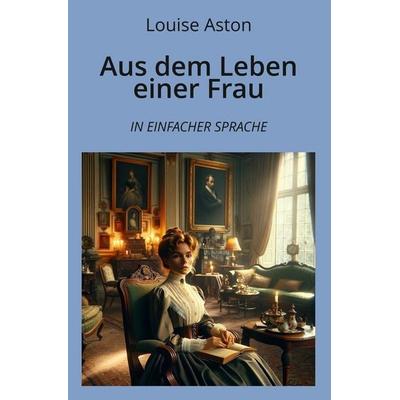 Aus dem Leben einer Frau: In Einfacher Sprache, Taschenbuch von Louise Aston, Tolino media, 978-3-7592-3210-6
