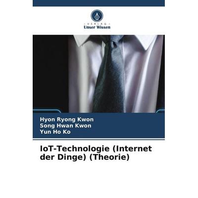 IoT-Technologie (Internet der Dinge) (Theorie), Taschenbuch von Hyon Ryong Kwon,Song Hwan Kwon,Yun Ho Ko, Verlag Unser Wissen