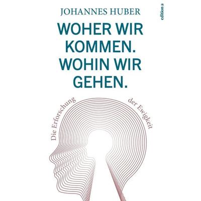Woher wir kommen. Wohin wir gehen., Gebundene Ausgabe von Johannes Huber, Edition a, 978-3-99001-278-9