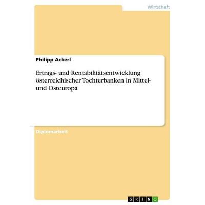 Ertrags- und Rentabilitätsentwicklung österreichischer Tochterbanken in Mittel- und Osteuropa, Taschenbuch von Philipp Ackerl, GRIN, 978-3-640-29407-7
