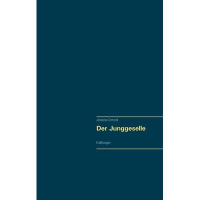 Der Junggeselle, Taschenbuch von Johannes Girmindl, BoD – Books on Demand, 978-3-7448-3374-5