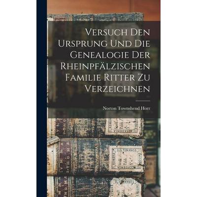 Versuch Den Ursprung Und Die Genealogie Der Rheinpfälzischen Familie Ritter Zu Verzeichnen, Gebundene Ausgabe von Norton Townshend Horr, Legare Street