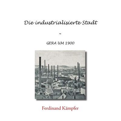 Die industrialisierte Stadt, Taschenbuch von Ferdinand Kämpfer, Twentysix, 978-3-7407-2850-2