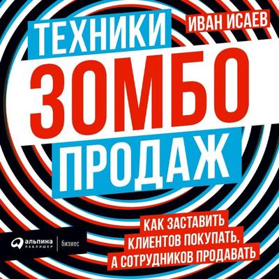 Tekhniki zombo-prodazh. Kak zastavit' klientov pokupat'; a sotrudnikov prodavat' - Ivan Isaev, Audio, 9785907470798