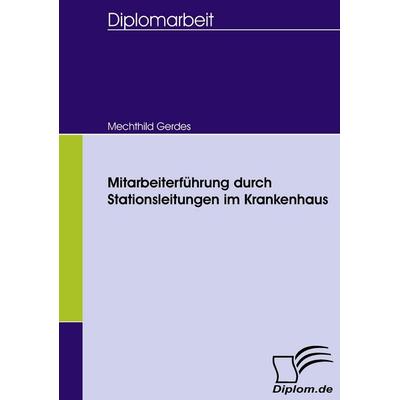 Mitarbeiterführung durch Stationsleitungen im Krankenhaus, Taschenbuch von Mechthild Gerdes, Diplomica Verlag GmbH, 978-3-8366-5272-8