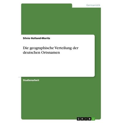 Die geographische Verteilung der deutschen Ortsnamen, Taschenbuch von Silvio Holland-Moritz, GRIN, 978-3-640-47069-3