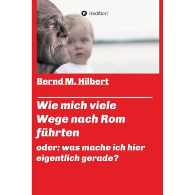 Wie mich viele Wege nach Rom führten, Gebundene Ausgabe von Bernd M. Hilbert, Tredition, 978-3-7497-9970-1