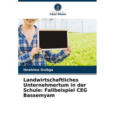 Landwirtschaftliches Unternehmertum in der Schule: Fallbeispiel CEG Bassemyam, Taschenbuch von Ibrahima Ouibga, Verlag Unser Wissen, 978-620-8-32743-9
