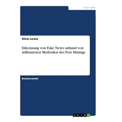 Erkennung von Fake News anhand von stilbasierten Methoden des Text Minings, Taschenbuch von Oliver Lorenz, GRIN, 978-3-346-43693-1