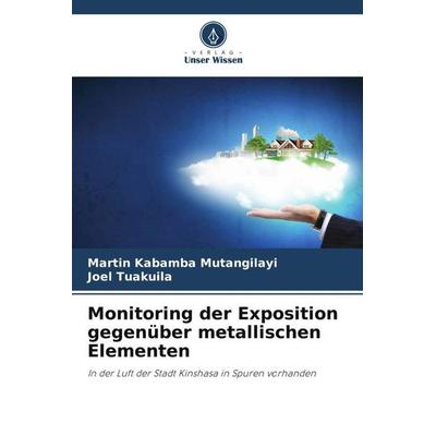 Monitoring der Exposition gegenüber metallischen Elementen, Taschenbuch von Martin Kabamba Mutangilayi,Joel Tuakuila, Verlag Unser Wissen,