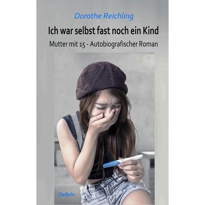 Ich war selbst fast noch ein Kind - Mutter mit 15 - Autobiografischer Roman, Taschenbuch von Dorothe Reichling, Verlag DeBehr, 978-3-95753-371-5