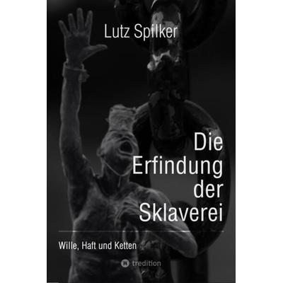 Die Erfindung der Sklaverei, Taschenbuch von Lutz Spilker, Tredition, 978-3-384-11752-6