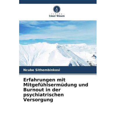 Erfahrungen mit Mitgefühlsermüdung und Burnout in der psychiatrischen Versorgung, Taschenbuch von Ncube Sithembinkosi, Verlag Unser Wissen,