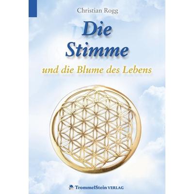 Die Stimme und die Blume des Lebens, Taschenbuch von Christian Rogg, TrommelStein Verlag, 978-3-00-055327-1
