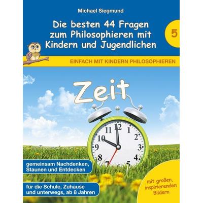 Zeit - Die besten 44 Fragen zum Philosophieren mit Kindern und Jugendlichen, Taschenbuch von Michael Siegmund, BoD – Books on Demand,