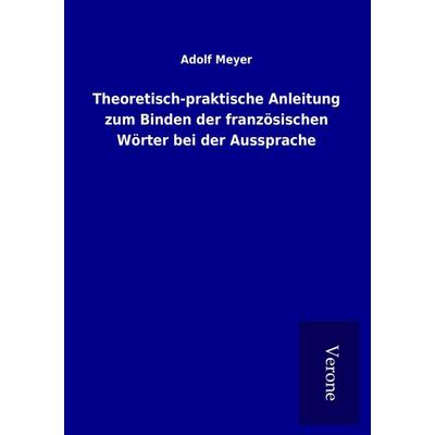 Theoretisch-praktische Anleitung zum Binden der französischen Wörter bei der Aussprache, Taschenbuch von Adolf Meyer, BoD - Books on Demand