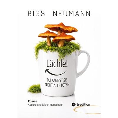 Lächle! DU KANNST SIE NICHT ALLE TÖTEN, Taschenbuch von Bigs Neumann, Tredition, 978-3-384-93014-9