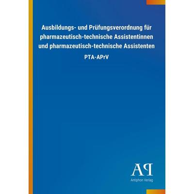 Ausbildungs- und Prüfungsverordnung für pharmazeutisch-technische Assistentinnen und pharmazeutisch-technische Assistenten, Taschenbuch von Antiphon