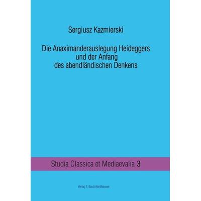 Die Anaximanderauslegung Heideggers und der Anfang des abendländischen Denkens, Taschenbuch von Sergiusz Kazmierski, Traugott Bautz, 978-3-88309-657-5