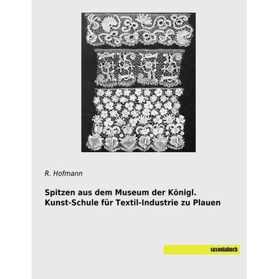 Spitzen aus dem Museum der Königl. Kunst-Schule für Textil-Industrie zu Plauen, Taschenbuch von , Saxoniabuch.de, 978-3-95770-603-4