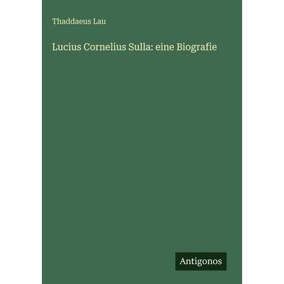 Lucius Cornelius Sulla: eine Biografie, Gebundene Ausgabe von Thaddaeus Lau, Antigonos Verlag, 978-3-563-68850-2
