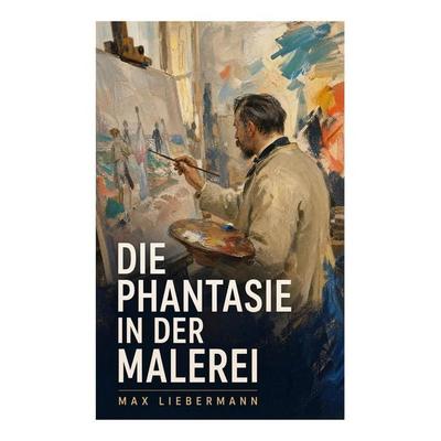 Die Phantasie in der Malerei, Taschenbuch von Max Liebermann, E-artnow, 978-80-273-6976-8