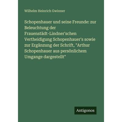 Schopenhauer und seine Freunde: zur Beleuchtung der Frauenstädt-Lindner'schen Vertheidigung Schopenhauer's sowie zur Ergänzung der Schrift, 'Arthur