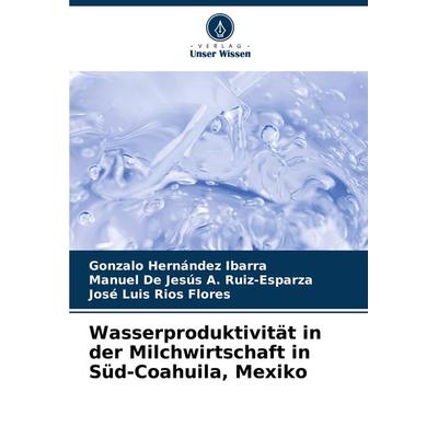 Wasserproduktivität in der Milchwirtschaft in Süd-Coahuila, Mexiko, Taschenbuch von Gonzalo Hernández Ibarra,Manuel De Jesús A. Ruiz-Esparza,José Luis