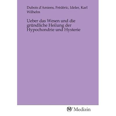 Ueber das Wesen und die gründliche Heilung der Hypochondrie und Hysterie, Taschenbuch von , MV-Medizin, 978-3-9853390-7-5