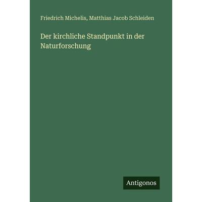 Der kirchliche Standpunkt in der Naturforschung, Taschenbuch von Friedrich Michelis,Matthias Jacob Schleiden, Antigonos Verlag, 978-3-563-65469-9