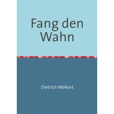 Fang den Wahn, Taschenbuch von Dietrich Wölkert, Epubli, 978-3-7502-6145-7