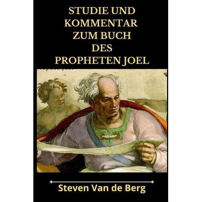 Studie und Kommentar zum Buch des Propheten Joel, Taschenbuch von Steven van de Berg, Createspace Independent Publishing Platform